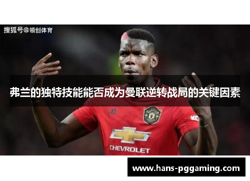 弗兰的独特技能能否成为曼联逆转战局的关键因素 弗兰的独特技能能否成为曼联逆转战局的关键因素