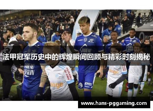 法甲冠军历史中的辉煌瞬间回顾与精彩时刻揭秘 法甲冠军历史中的辉煌瞬间回顾与精彩时刻揭秘