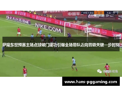 萨隆东世预赛主场点球破门建功引爆全场带队迈向晋级关键一步时刻