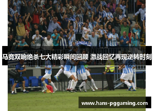 马竞双响绝杀七大精彩瞬间回顾 激战回忆再现逆转时刻
