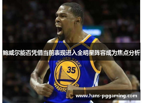 鲍威尔能否凭借当前表现进入全明星阵容成为焦点分析